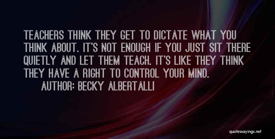 Becky Albertalli Quotes: Teachers Think They Get To Dictate What You Think About. It's Not Enough If You Just Sit There Quietly And