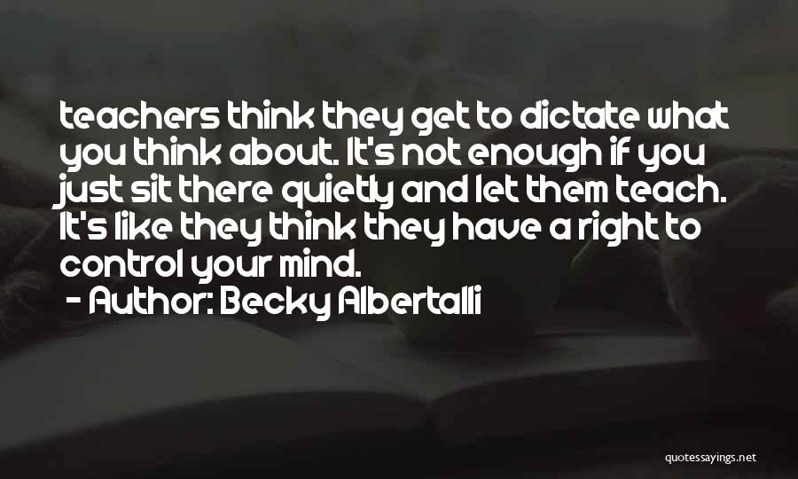 Becky Albertalli Quotes: Teachers Think They Get To Dictate What You Think About. It's Not Enough If You Just Sit There Quietly And