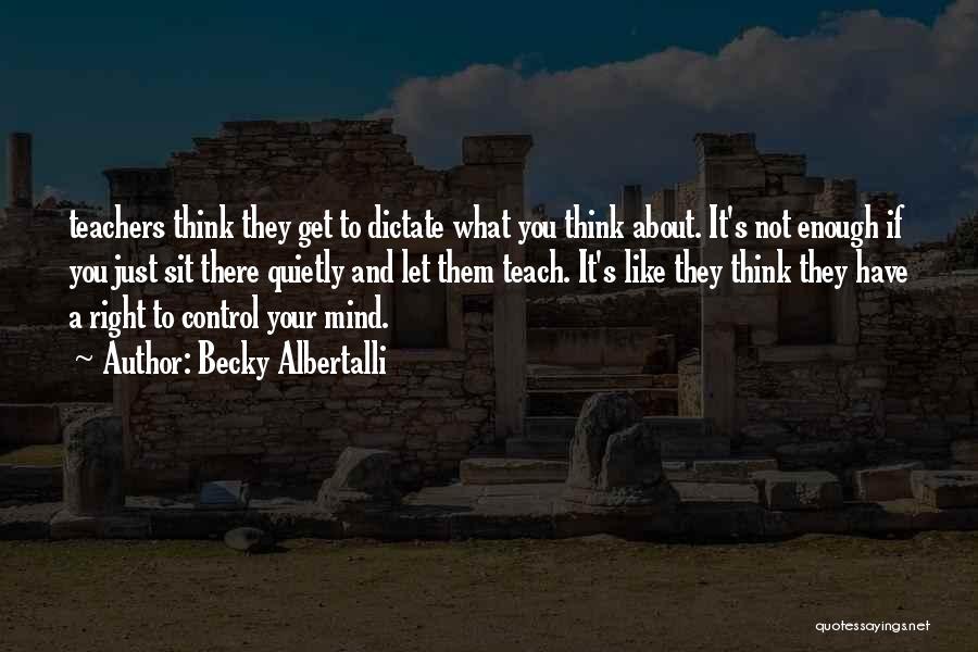 Becky Albertalli Quotes: Teachers Think They Get To Dictate What You Think About. It's Not Enough If You Just Sit There Quietly And