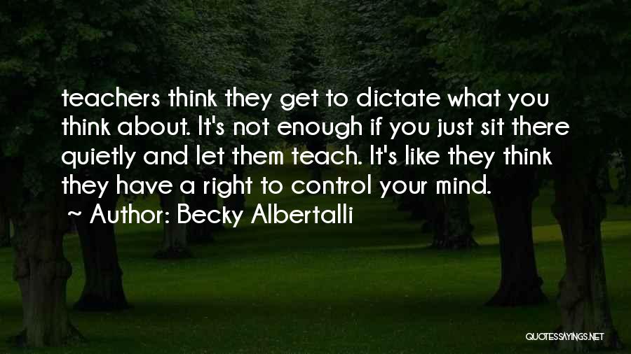 Becky Albertalli Quotes: Teachers Think They Get To Dictate What You Think About. It's Not Enough If You Just Sit There Quietly And
