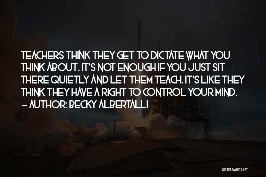 Becky Albertalli Quotes: Teachers Think They Get To Dictate What You Think About. It's Not Enough If You Just Sit There Quietly And