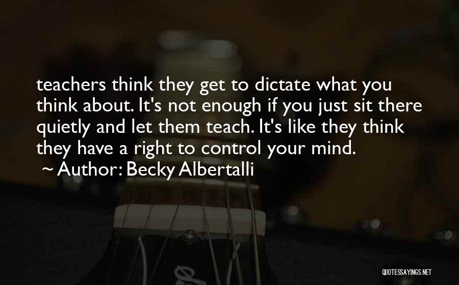 Becky Albertalli Quotes: Teachers Think They Get To Dictate What You Think About. It's Not Enough If You Just Sit There Quietly And