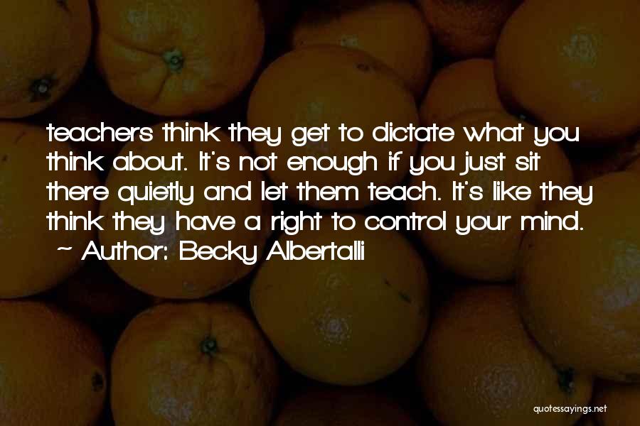 Becky Albertalli Quotes: Teachers Think They Get To Dictate What You Think About. It's Not Enough If You Just Sit There Quietly And