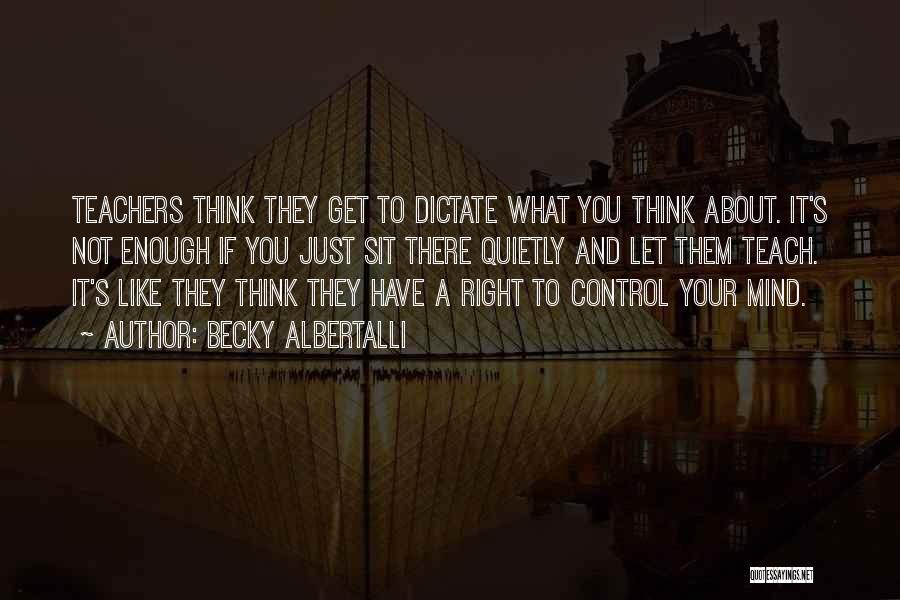 Becky Albertalli Quotes: Teachers Think They Get To Dictate What You Think About. It's Not Enough If You Just Sit There Quietly And