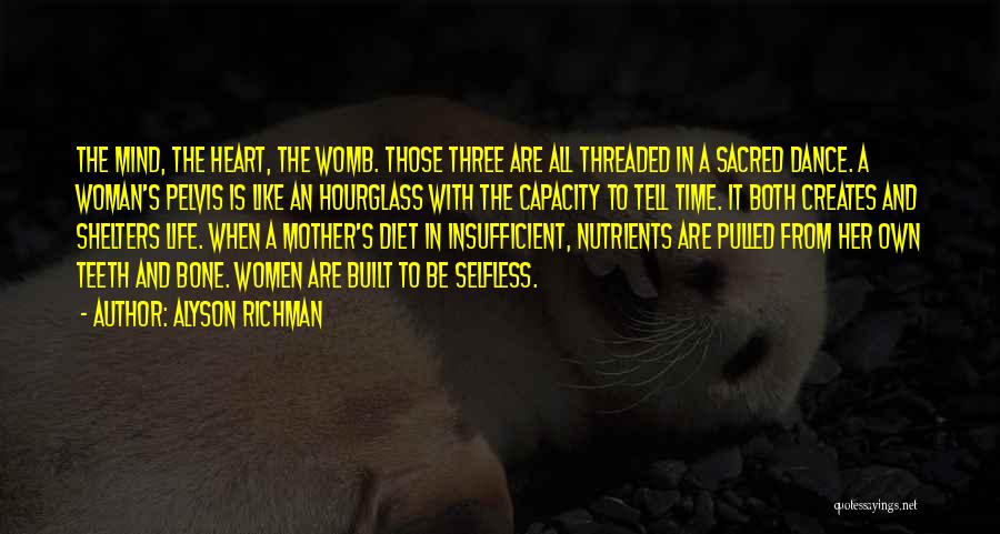 Alyson Richman Quotes: The Mind, The Heart, The Womb. Those Three Are All Threaded In A Sacred Dance. A Woman's Pelvis Is Like