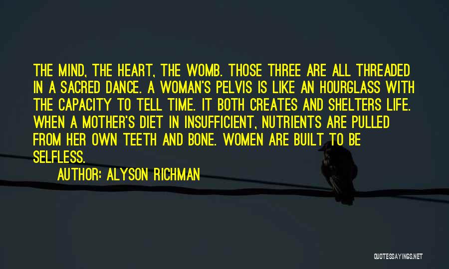 Alyson Richman Quotes: The Mind, The Heart, The Womb. Those Three Are All Threaded In A Sacred Dance. A Woman's Pelvis Is Like