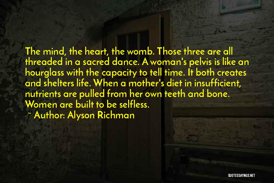 Alyson Richman Quotes: The Mind, The Heart, The Womb. Those Three Are All Threaded In A Sacred Dance. A Woman's Pelvis Is Like