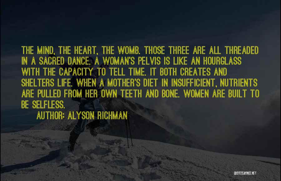 Alyson Richman Quotes: The Mind, The Heart, The Womb. Those Three Are All Threaded In A Sacred Dance. A Woman's Pelvis Is Like