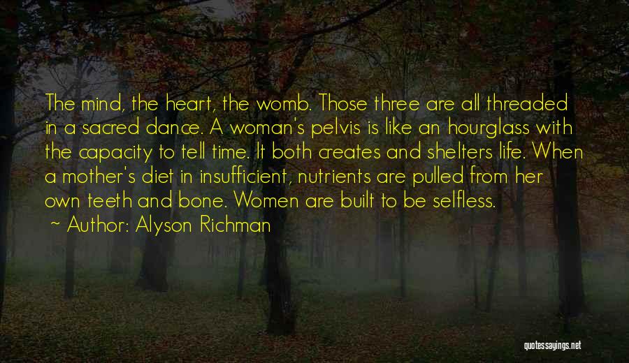 Alyson Richman Quotes: The Mind, The Heart, The Womb. Those Three Are All Threaded In A Sacred Dance. A Woman's Pelvis Is Like