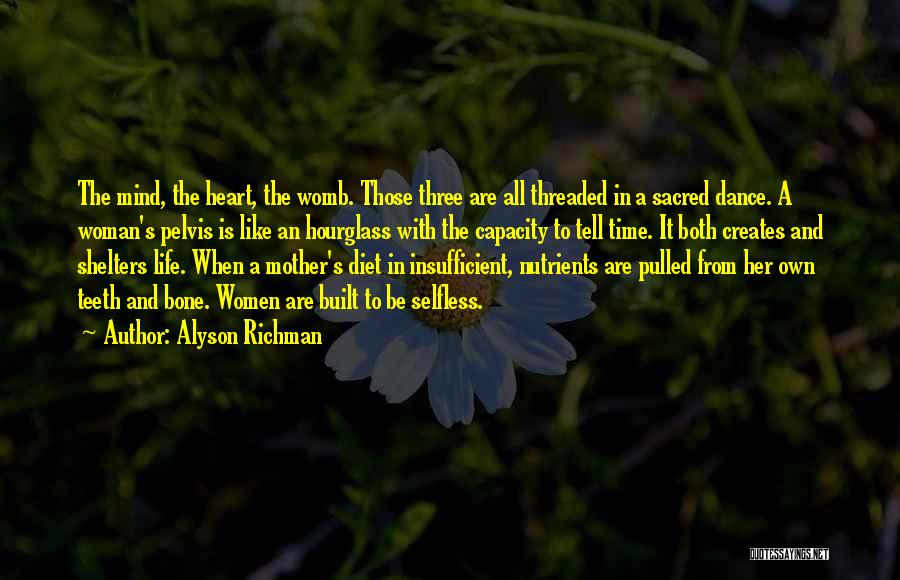 Alyson Richman Quotes: The Mind, The Heart, The Womb. Those Three Are All Threaded In A Sacred Dance. A Woman's Pelvis Is Like