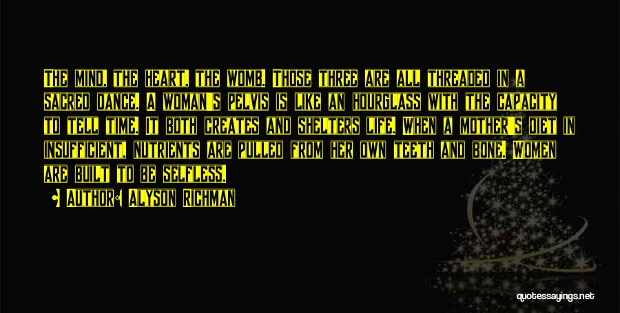 Alyson Richman Quotes: The Mind, The Heart, The Womb. Those Three Are All Threaded In A Sacred Dance. A Woman's Pelvis Is Like