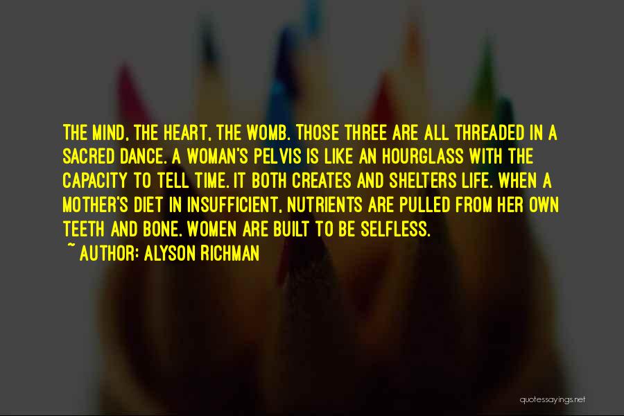 Alyson Richman Quotes: The Mind, The Heart, The Womb. Those Three Are All Threaded In A Sacred Dance. A Woman's Pelvis Is Like