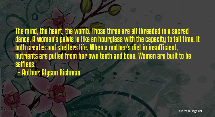 Alyson Richman Quotes: The Mind, The Heart, The Womb. Those Three Are All Threaded In A Sacred Dance. A Woman's Pelvis Is Like