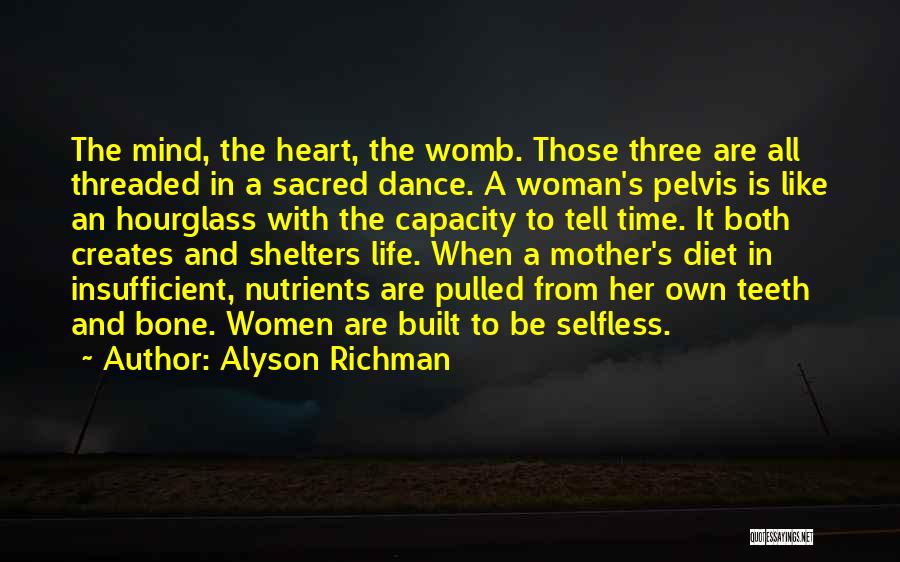 Alyson Richman Quotes: The Mind, The Heart, The Womb. Those Three Are All Threaded In A Sacred Dance. A Woman's Pelvis Is Like