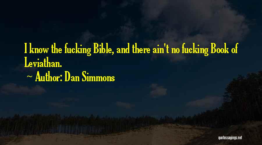 Dan Simmons Quotes: I Know The Fucking Bible, And There Ain't No Fucking Book Of Leviathan.