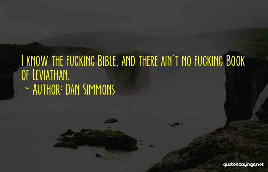 Dan Simmons Quotes: I Know The Fucking Bible, And There Ain't No Fucking Book Of Leviathan.