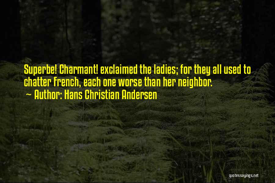 Hans Christian Andersen Quotes: Superbe! Charmant! Exclaimed The Ladies; For They All Used To Chatter French, Each One Worse Than Her Neighbor.