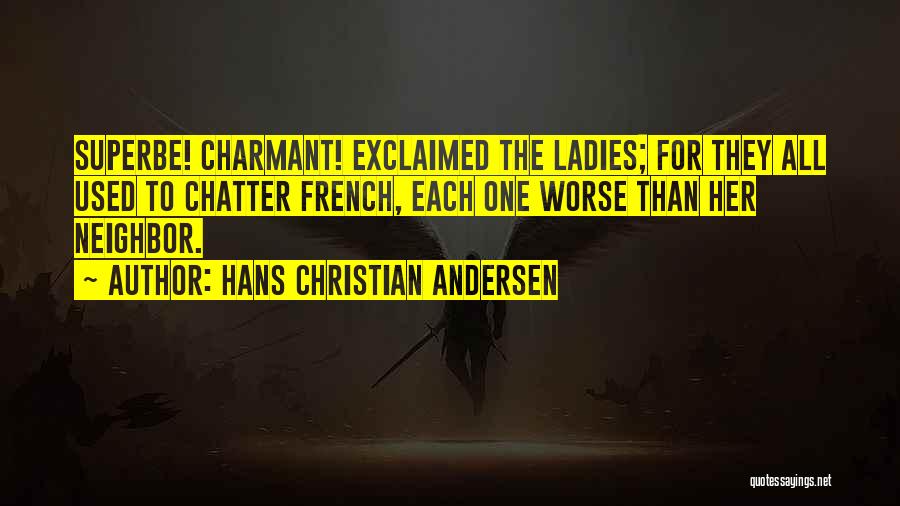 Hans Christian Andersen Quotes: Superbe! Charmant! Exclaimed The Ladies; For They All Used To Chatter French, Each One Worse Than Her Neighbor.