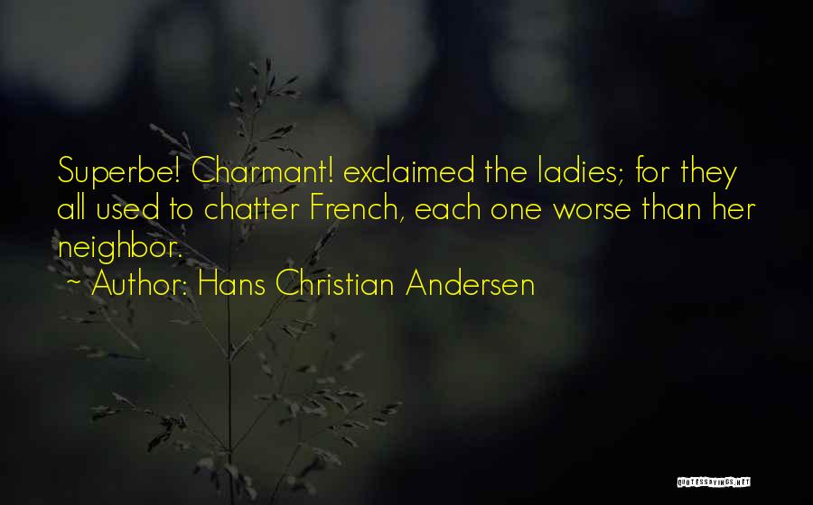 Hans Christian Andersen Quotes: Superbe! Charmant! Exclaimed The Ladies; For They All Used To Chatter French, Each One Worse Than Her Neighbor.
