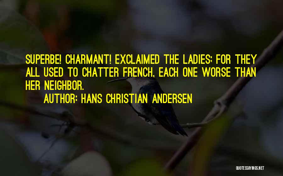 Hans Christian Andersen Quotes: Superbe! Charmant! Exclaimed The Ladies; For They All Used To Chatter French, Each One Worse Than Her Neighbor.