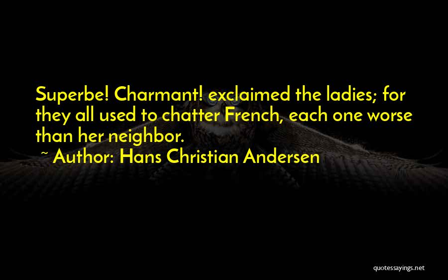 Hans Christian Andersen Quotes: Superbe! Charmant! Exclaimed The Ladies; For They All Used To Chatter French, Each One Worse Than Her Neighbor.