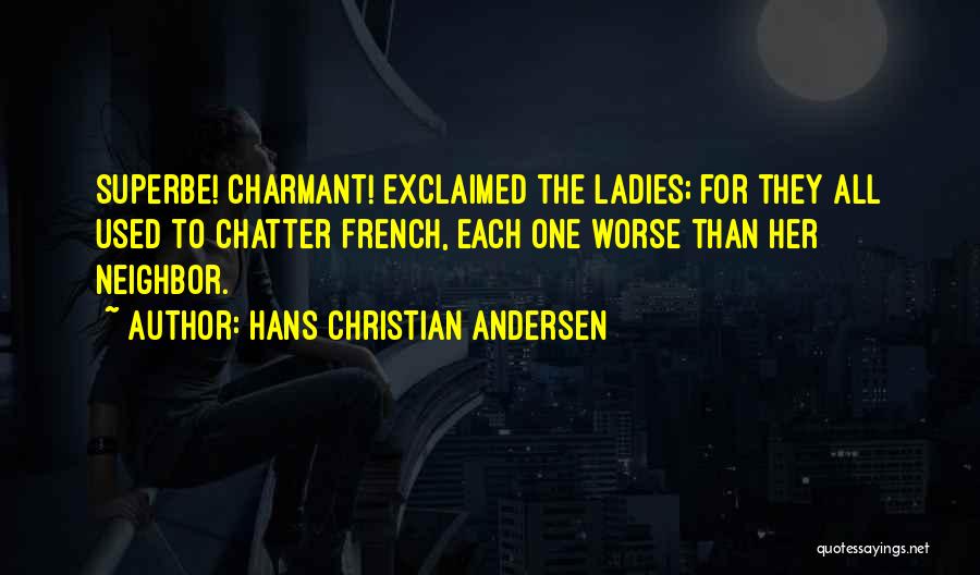 Hans Christian Andersen Quotes: Superbe! Charmant! Exclaimed The Ladies; For They All Used To Chatter French, Each One Worse Than Her Neighbor.