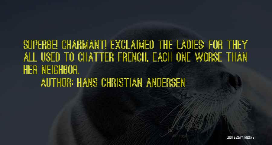 Hans Christian Andersen Quotes: Superbe! Charmant! Exclaimed The Ladies; For They All Used To Chatter French, Each One Worse Than Her Neighbor.