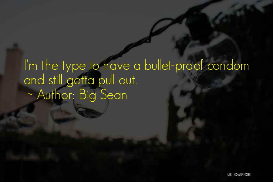 Big Sean Quotes: I'm The Type To Have A Bullet-proof Condom And Still Gotta Pull Out.