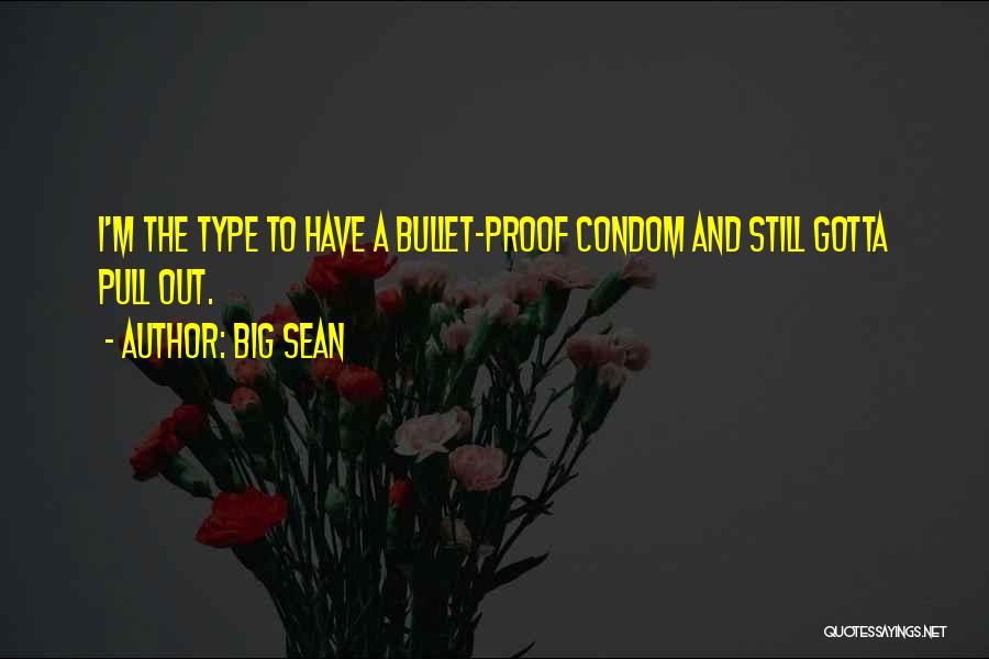 Big Sean Quotes: I'm The Type To Have A Bullet-proof Condom And Still Gotta Pull Out.