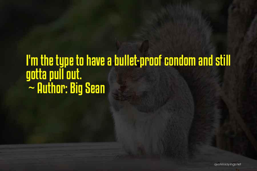 Big Sean Quotes: I'm The Type To Have A Bullet-proof Condom And Still Gotta Pull Out.