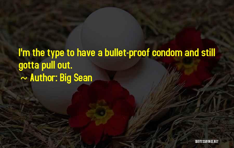 Big Sean Quotes: I'm The Type To Have A Bullet-proof Condom And Still Gotta Pull Out.