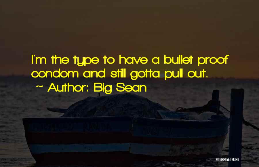 Big Sean Quotes: I'm The Type To Have A Bullet-proof Condom And Still Gotta Pull Out.