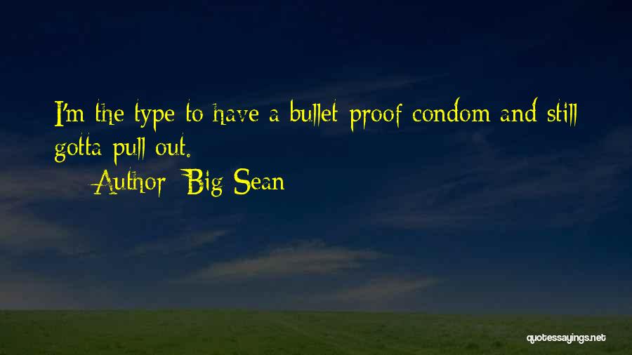 Big Sean Quotes: I'm The Type To Have A Bullet-proof Condom And Still Gotta Pull Out.