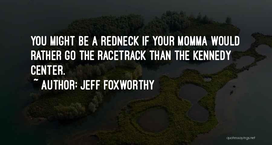 Jeff Foxworthy Quotes: You Might Be A Redneck If Your Momma Would Rather Go The Racetrack Than The Kennedy Center.