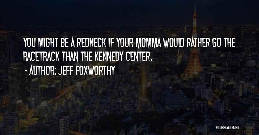 Jeff Foxworthy Quotes: You Might Be A Redneck If Your Momma Would Rather Go The Racetrack Than The Kennedy Center.