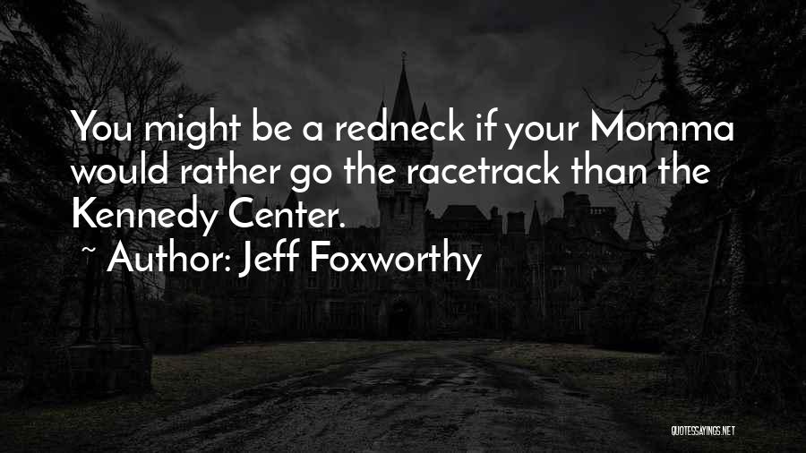 Jeff Foxworthy Quotes: You Might Be A Redneck If Your Momma Would Rather Go The Racetrack Than The Kennedy Center.