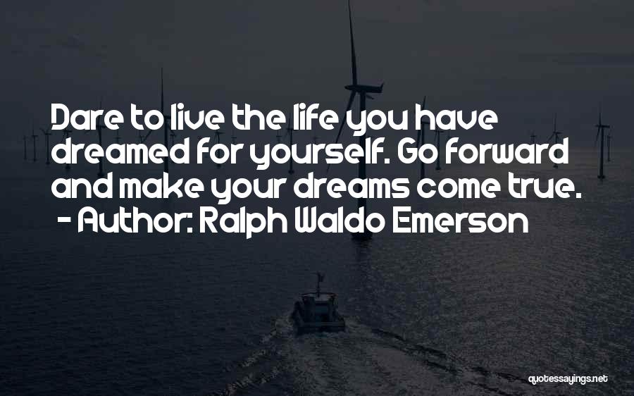 Ralph Waldo Emerson Quotes: Dare To Live The Life You Have Dreamed For Yourself. Go Forward And Make Your Dreams Come True.