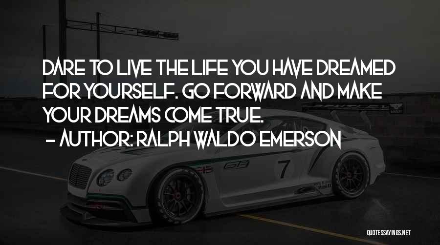 Ralph Waldo Emerson Quotes: Dare To Live The Life You Have Dreamed For Yourself. Go Forward And Make Your Dreams Come True.