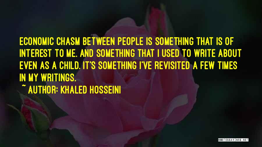 Khaled Hosseini Quotes: Economic Chasm Between People Is Something That Is Of Interest To Me. And Something That I Used To Write About