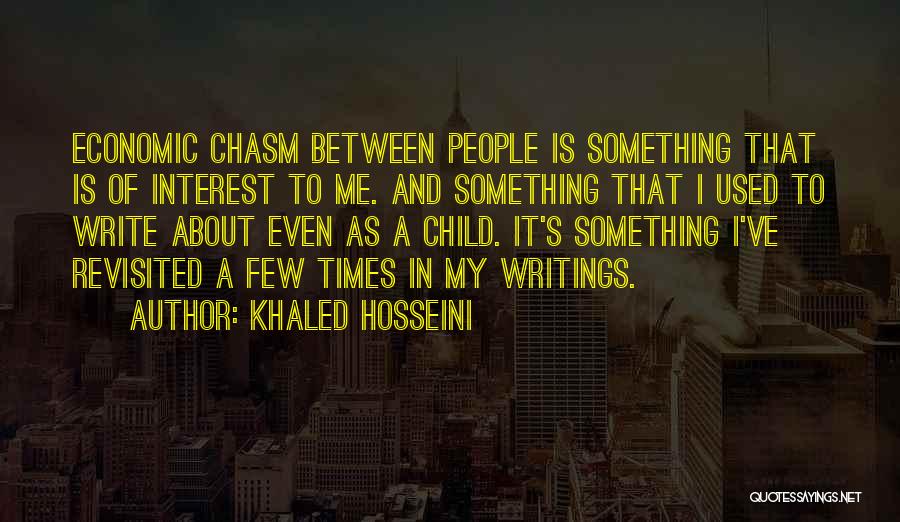 Khaled Hosseini Quotes: Economic Chasm Between People Is Something That Is Of Interest To Me. And Something That I Used To Write About