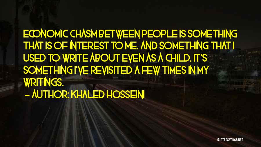 Khaled Hosseini Quotes: Economic Chasm Between People Is Something That Is Of Interest To Me. And Something That I Used To Write About