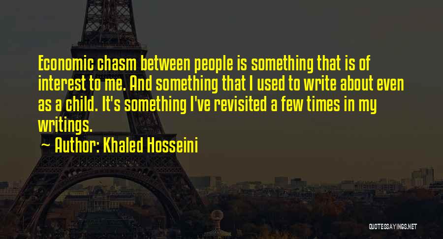 Khaled Hosseini Quotes: Economic Chasm Between People Is Something That Is Of Interest To Me. And Something That I Used To Write About