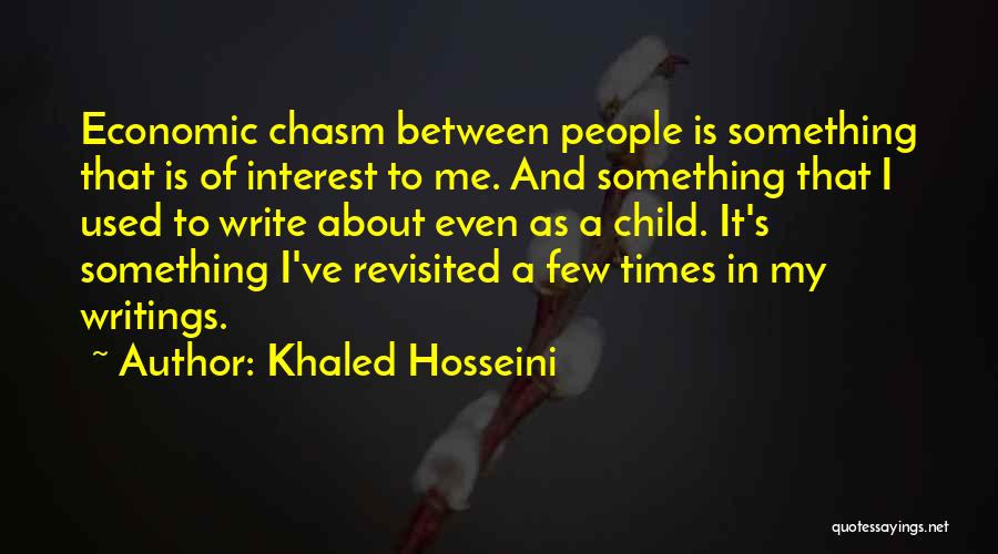 Khaled Hosseini Quotes: Economic Chasm Between People Is Something That Is Of Interest To Me. And Something That I Used To Write About