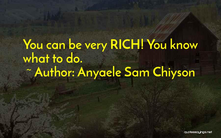 Anyaele Sam Chiyson Quotes: You Can Be Very Rich! You Know What To Do.