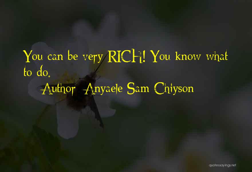 Anyaele Sam Chiyson Quotes: You Can Be Very Rich! You Know What To Do.