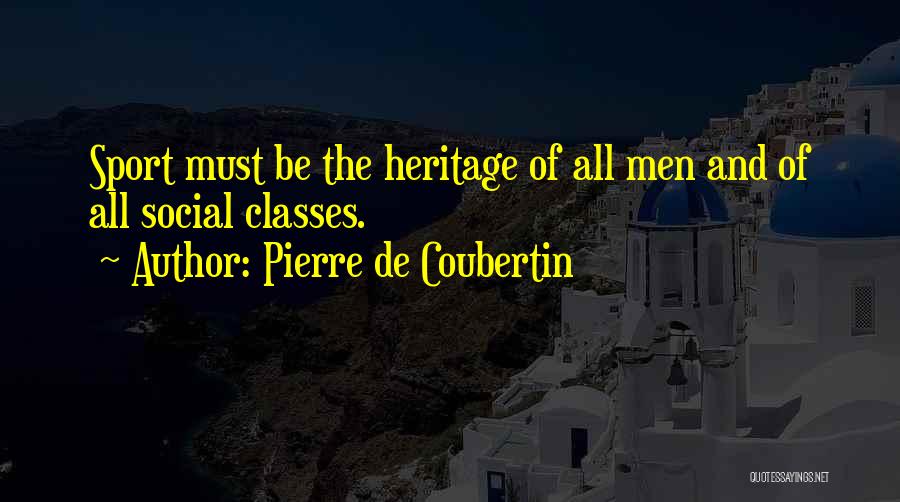 Pierre De Coubertin Quotes: Sport Must Be The Heritage Of All Men And Of All Social Classes.