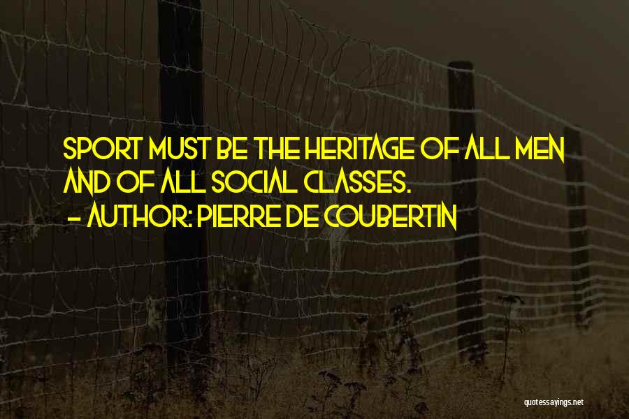 Pierre De Coubertin Quotes: Sport Must Be The Heritage Of All Men And Of All Social Classes.