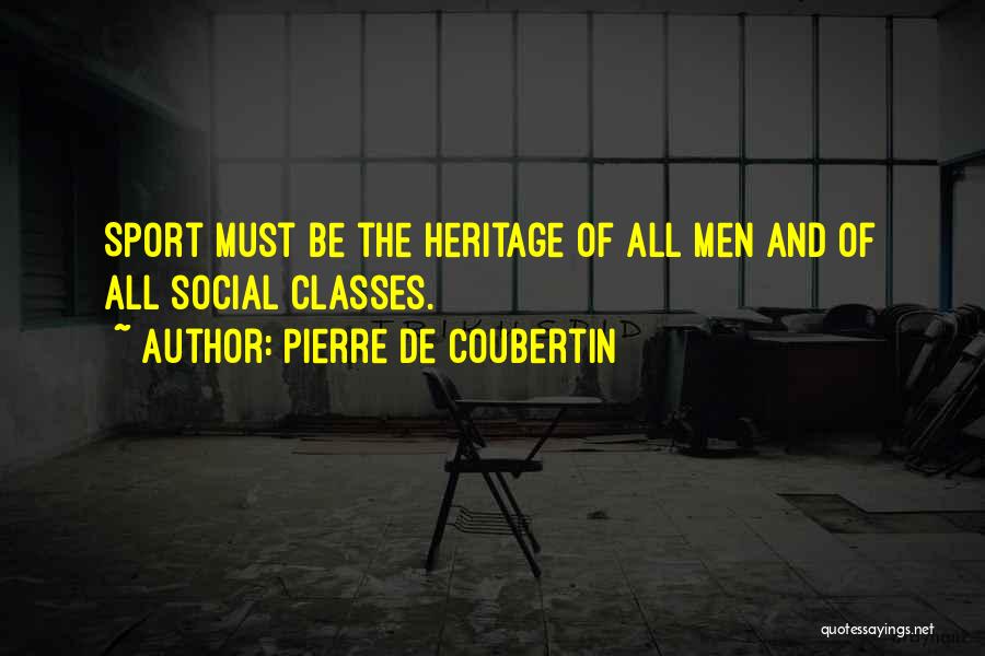 Pierre De Coubertin Quotes: Sport Must Be The Heritage Of All Men And Of All Social Classes.