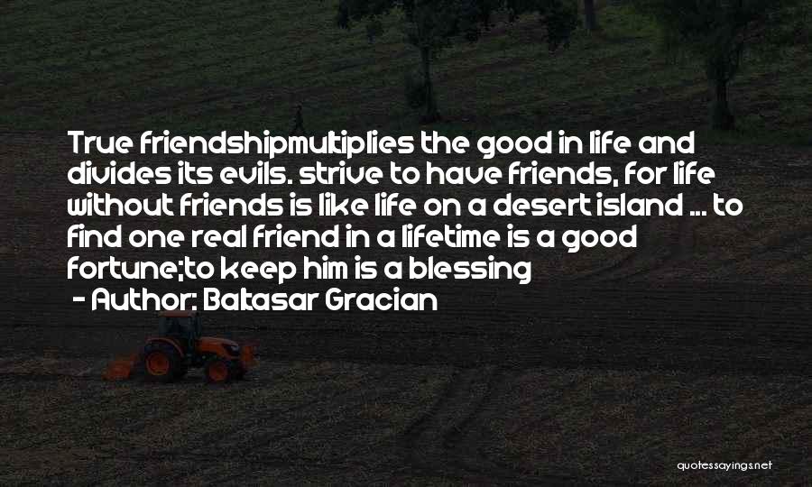 Baltasar Gracian Quotes: True Friendshipmultiplies The Good In Life And Divides Its Evils. Strive To Have Friends, For Life Without Friends Is Like