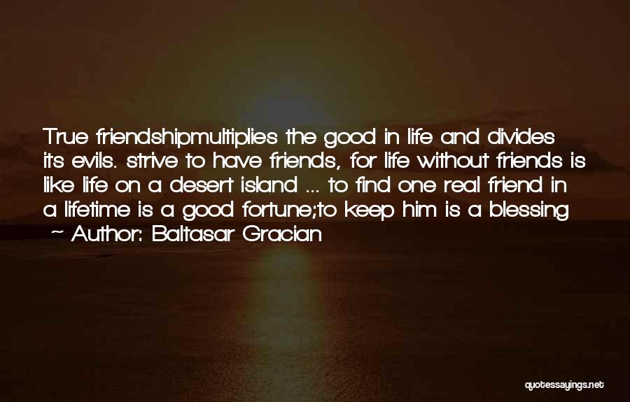 Baltasar Gracian Quotes: True Friendshipmultiplies The Good In Life And Divides Its Evils. Strive To Have Friends, For Life Without Friends Is Like
